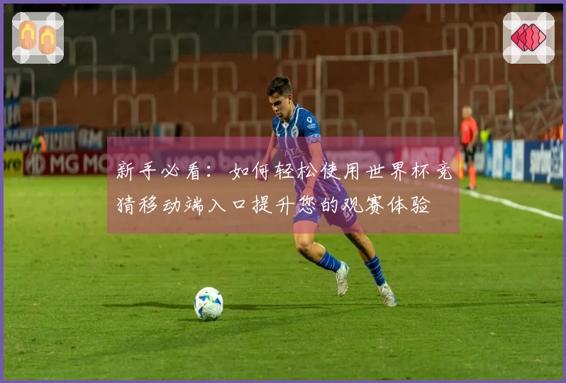 新手必看：如何轻松使用世界杯竞猜移动端入口提升您的观赛体验