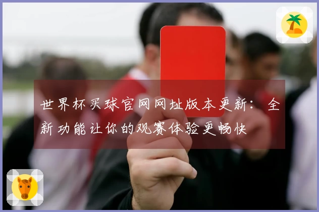 世界杯买球官网网址版本更新：全新功能让你的观赛体验更畅快