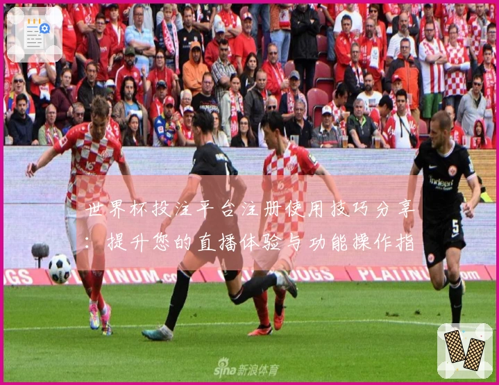世界杯投注平台注册使用技巧分享：提升您的直播体验与功能操作指南