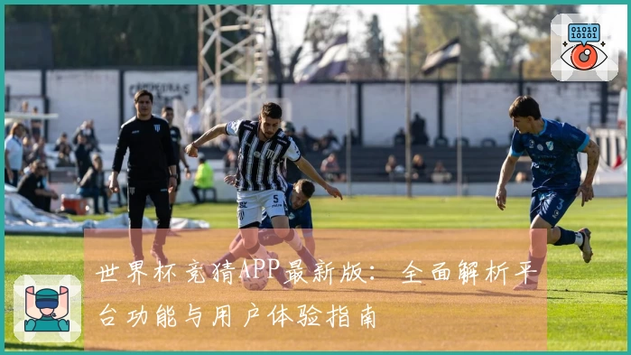 世界杯竞猜APP最新版：全面解析平台功能与用户体验指南